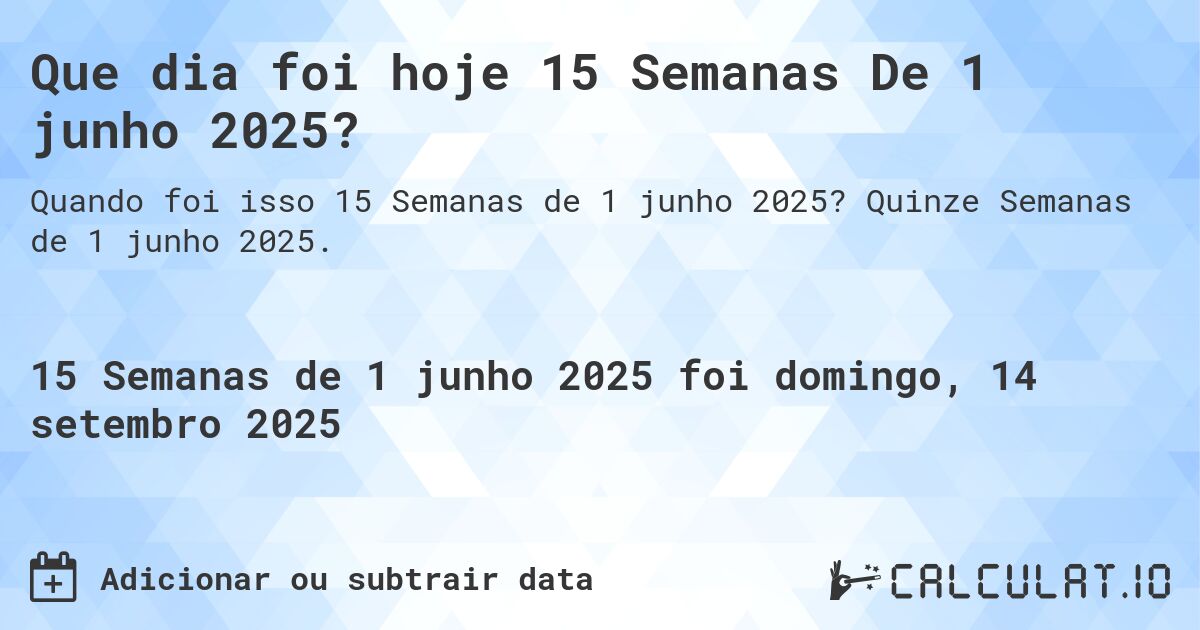 Que dia foi hoje 15 Semanas De 1 junho 2025?. Quinze Semanas de 1 junho 2025.