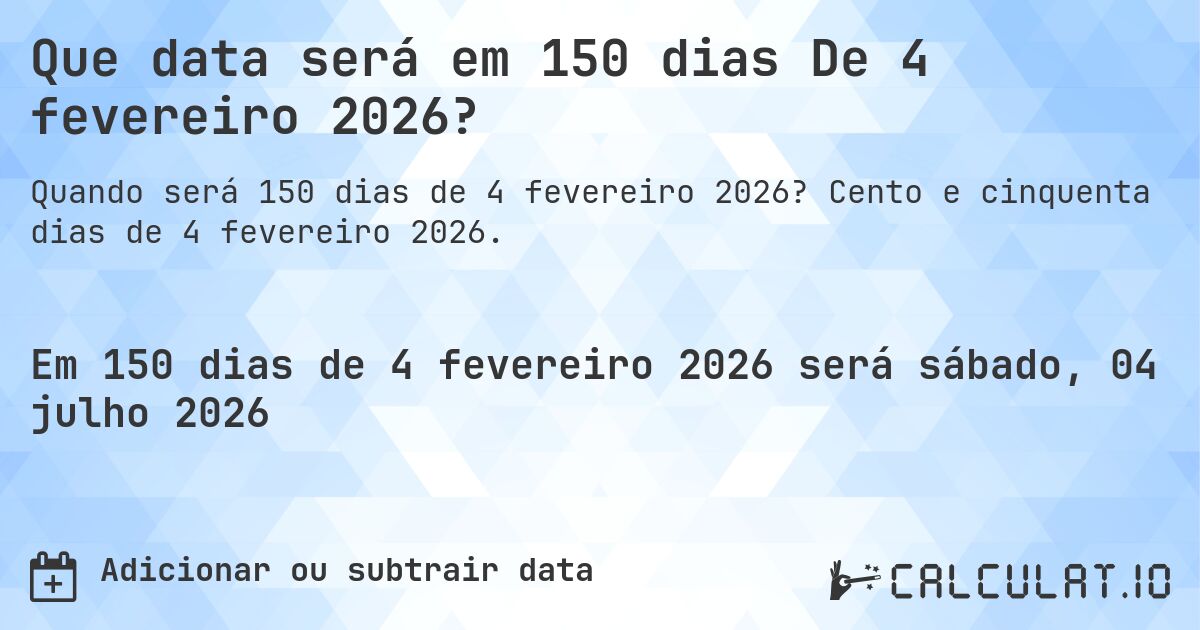Que data será em 150 dias De 4 fevereiro 2026?. Cento e cinquenta dias de 4 fevereiro 2026.