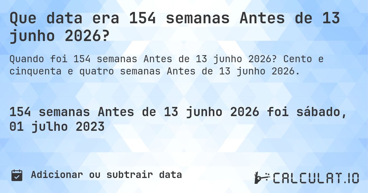 Que data era 154 semanas Antes de 13 junho 2026?. Cento e cinquenta e quatro semanas Antes de 13 junho 2026.