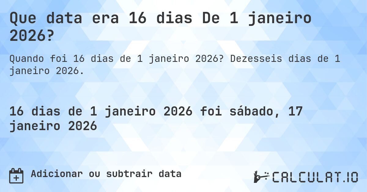 Que data era 16 dias De 1 janeiro 2026?. Dezesseis dias de 1 janeiro 2026.
