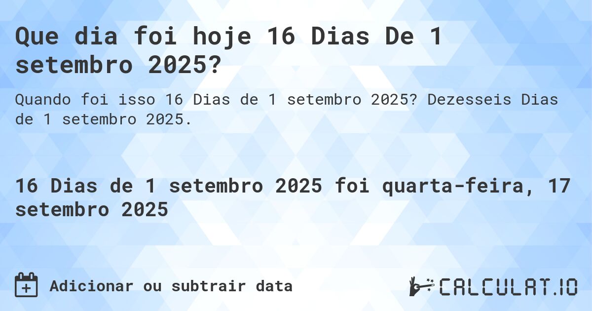 Que dia foi hoje 16 Dias De 1 setembro 2025?. Dezesseis Dias de 1 setembro 2025.