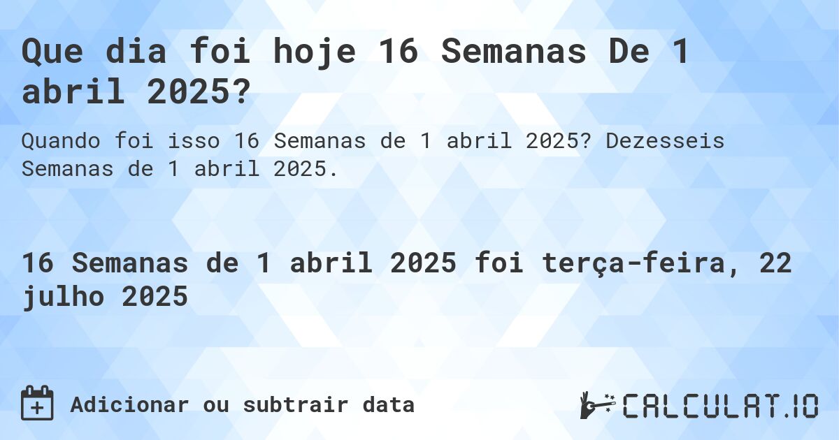 Que dia foi hoje 16 Semanas De 1 abril 2025?. Dezesseis Semanas de 1 abril 2025.