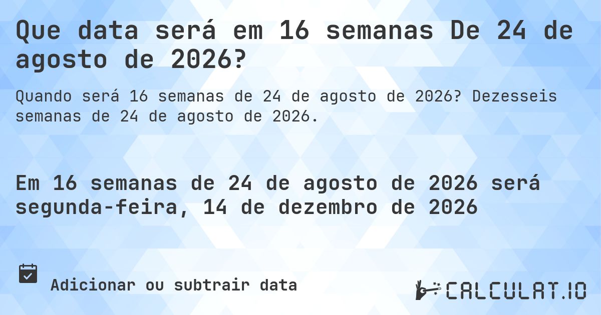Que data será em 16 semanas De 24 de agosto de 2026?. Dezesseis semanas de 24 de agosto de 2026.