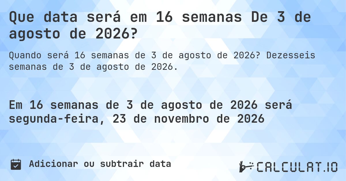 Que data será em 16 semanas De 3 de agosto de 2026?. Dezesseis semanas de 3 de agosto de 2026.