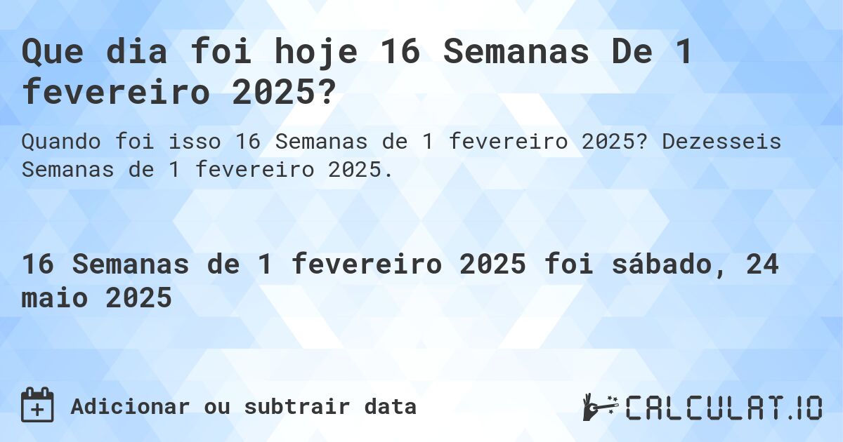 Que dia foi hoje 16 Semanas De 1 fevereiro 2025?. Dezesseis Semanas de 1 fevereiro 2025.