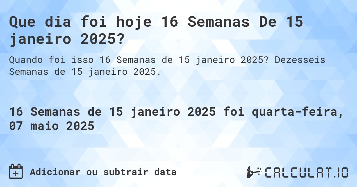 Que dia foi hoje 16 Semanas De 15 janeiro 2025?. Dezesseis Semanas de 15 janeiro 2025.