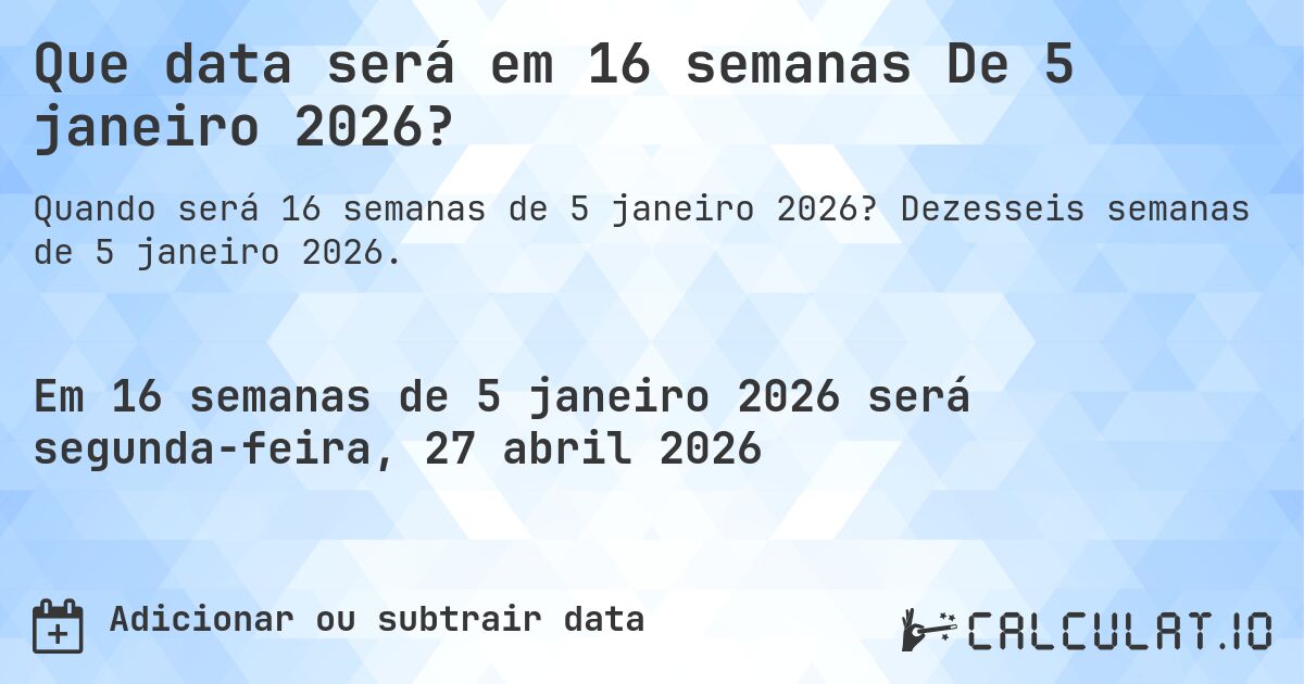 Que data será em 16 semanas De 5 janeiro 2026?. Dezesseis semanas de 5 janeiro 2026.