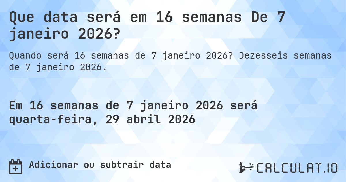 Que data será em 16 semanas De 7 janeiro 2026?. Dezesseis semanas de 7 janeiro 2026.