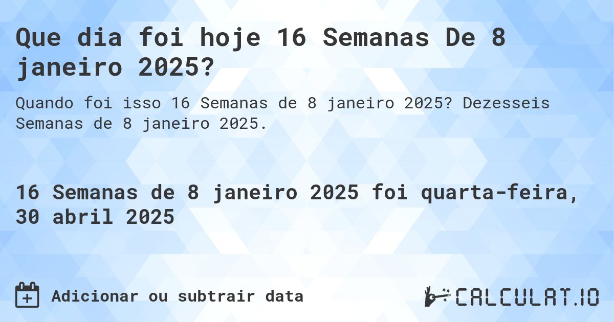 Que dia foi hoje 16 Semanas De 8 janeiro 2025?. Dezesseis Semanas de 8 janeiro 2025.