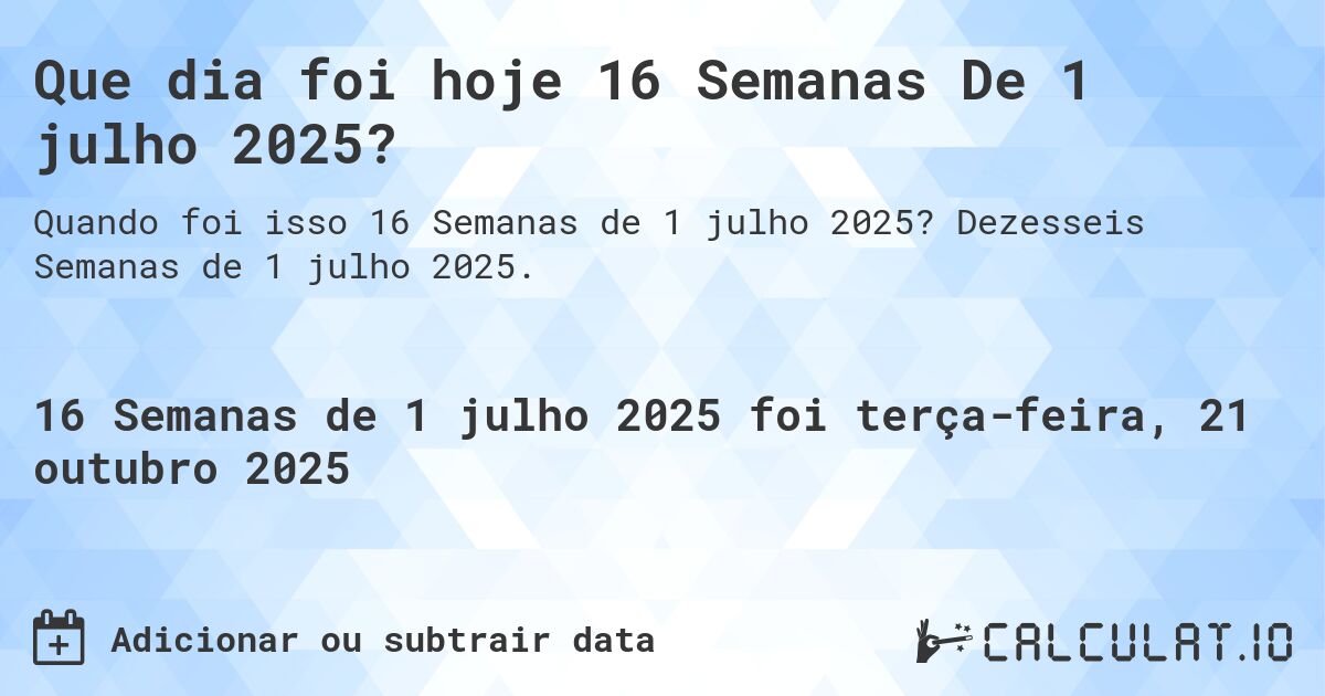 Que dia foi hoje 16 Semanas De 1 julho 2025?. Dezesseis Semanas de 1 julho 2025.