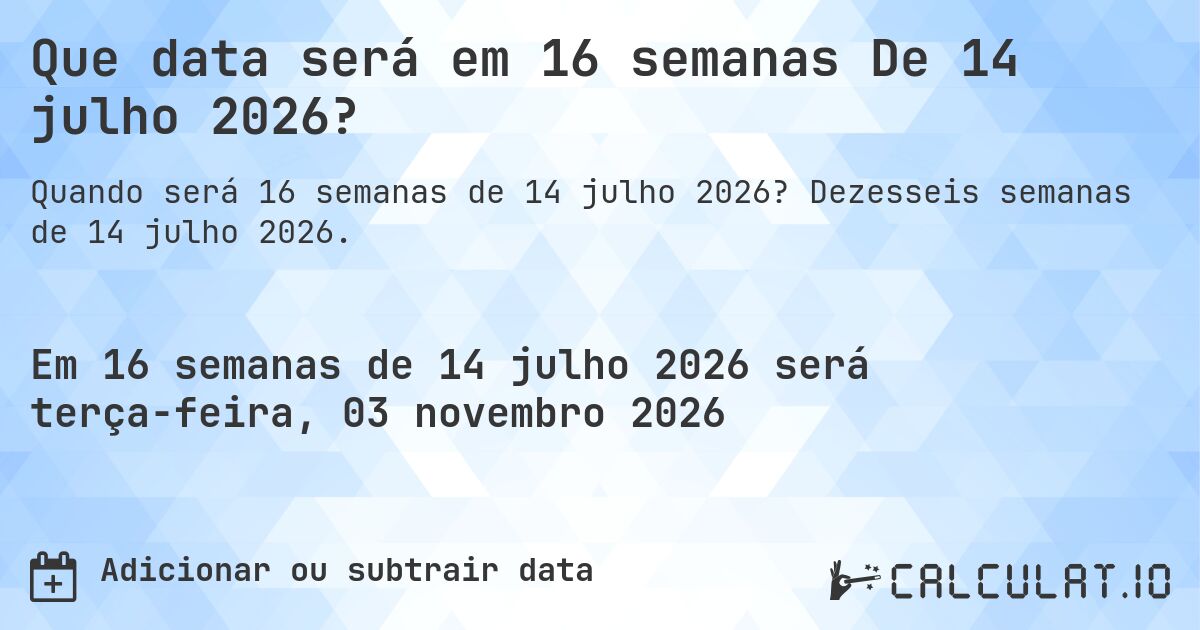 Que data será em 16 semanas De 14 julho 2026?. Dezesseis semanas de 14 julho 2026.