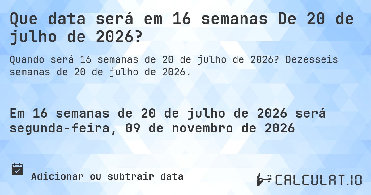 Que data será em 16 semanas De 20 de julho de 2026?. Dezesseis semanas de 20 de julho de 2026.