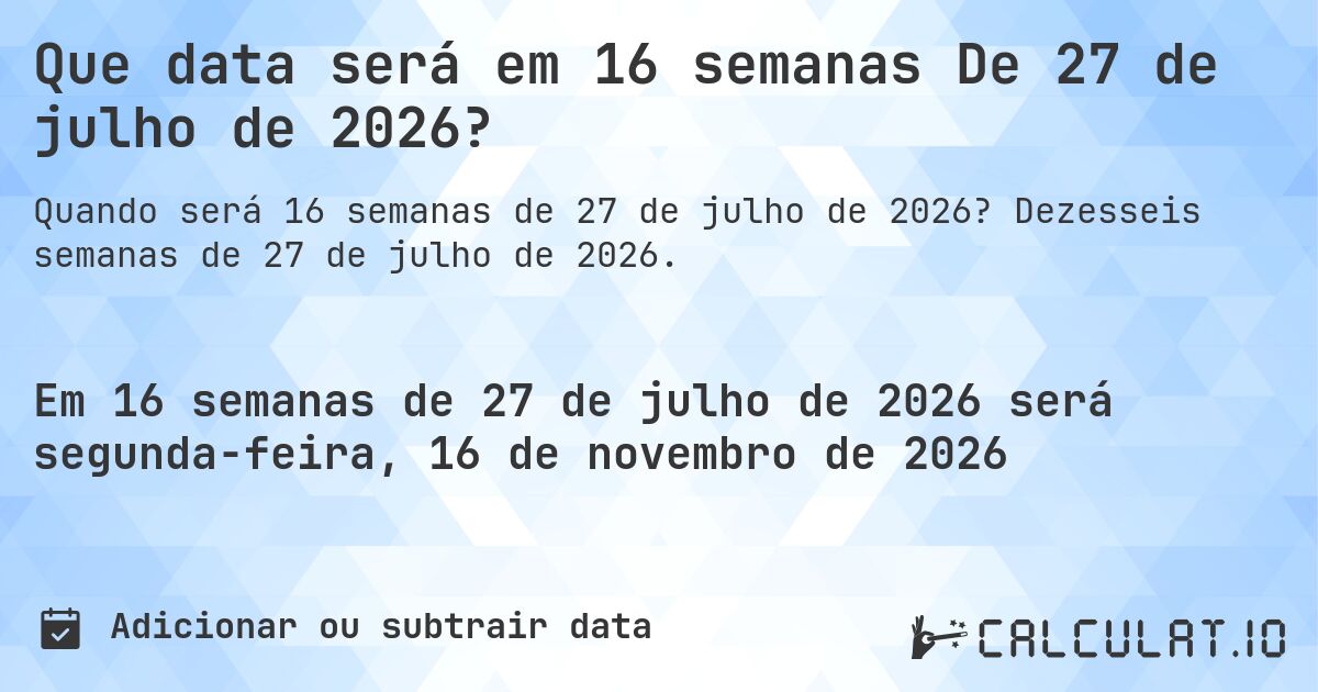 Que data será em 16 semanas De 27 de julho de 2026?. Dezesseis semanas de 27 de julho de 2026.
