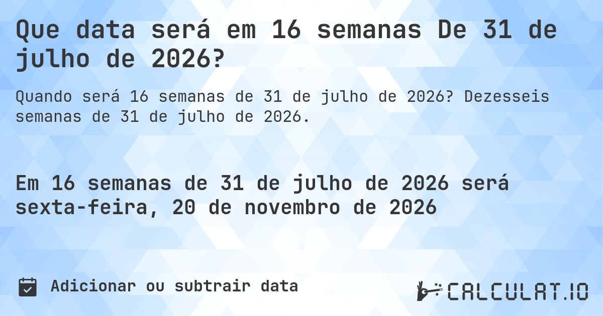 Que data será em 16 semanas De 31 de julho de 2026?. Dezesseis semanas de 31 de julho de 2026.