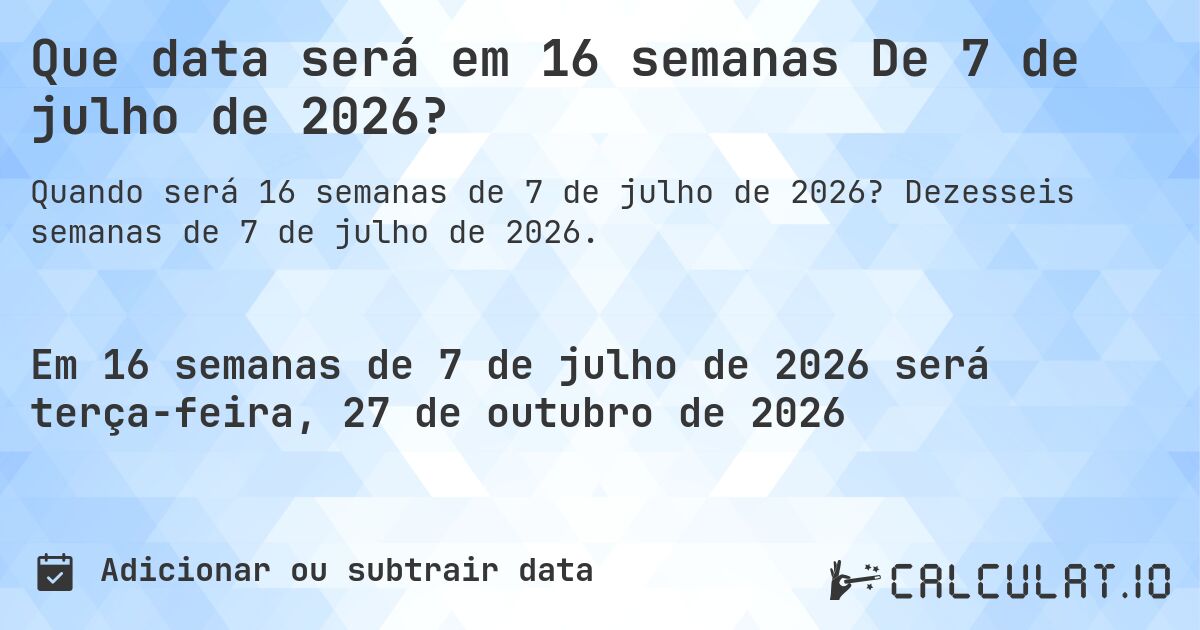Que data será em 16 semanas De 7 de julho de 2026?. Dezesseis semanas de 7 de julho de 2026.