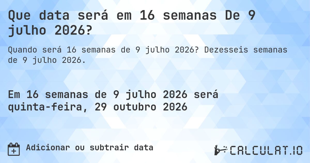 Que data será em 16 semanas De 9 julho 2026?. Dezesseis semanas de 9 julho 2026.