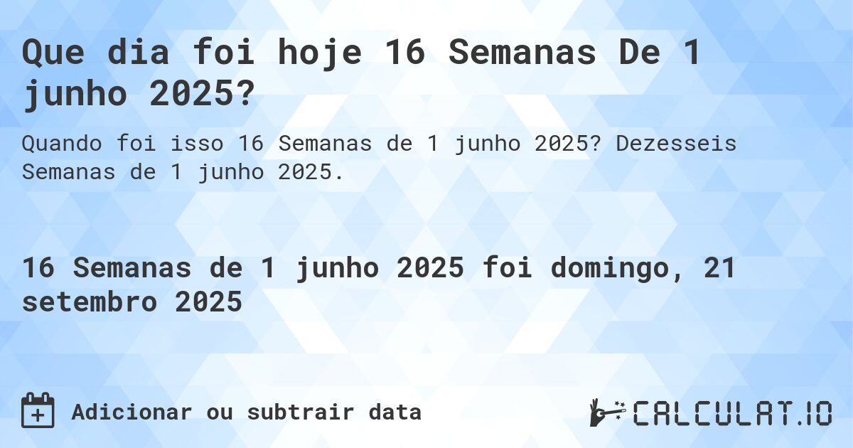 Que dia foi hoje 16 Semanas De 1 junho 2025?. Dezesseis Semanas de 1 junho 2025.