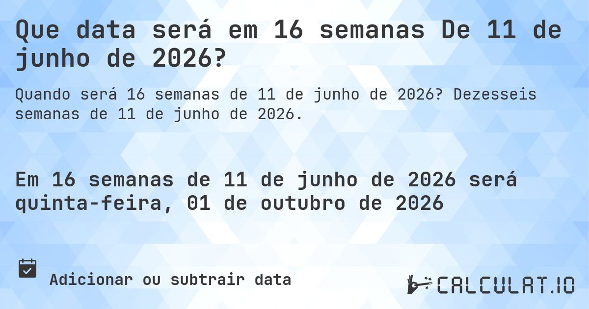 Que data será em 16 semanas De 11 de junho de 2026?. Dezesseis semanas de 11 de junho de 2026.