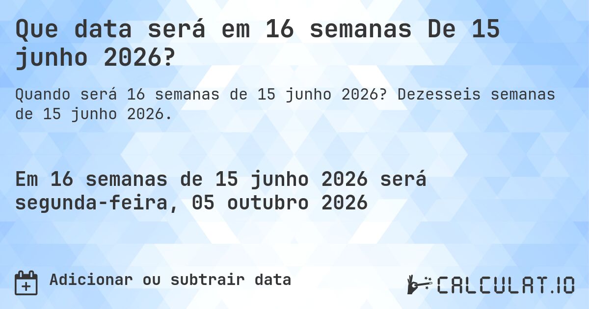 Que data será em 16 semanas De 15 junho 2026?. Dezesseis semanas de 15 junho 2026.