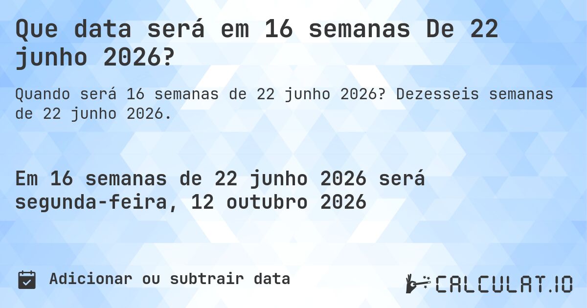 Que data será em 16 semanas De 22 junho 2026?. Dezesseis semanas de 22 junho 2026.