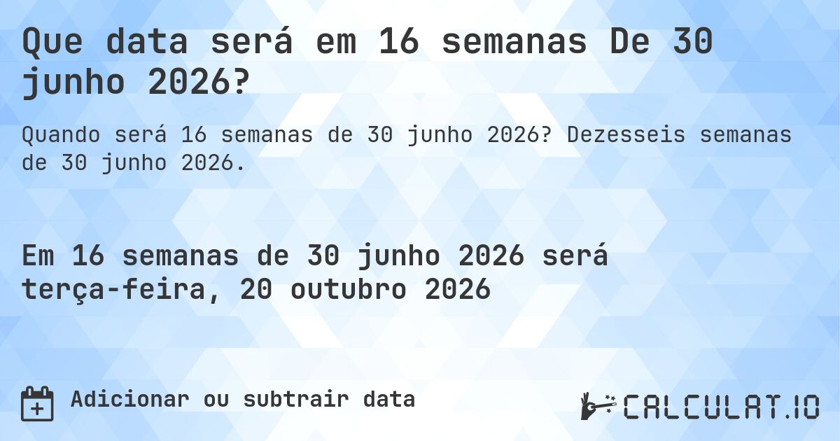 Que data será em 16 semanas De 30 junho 2026?. Dezesseis semanas de 30 junho 2026.