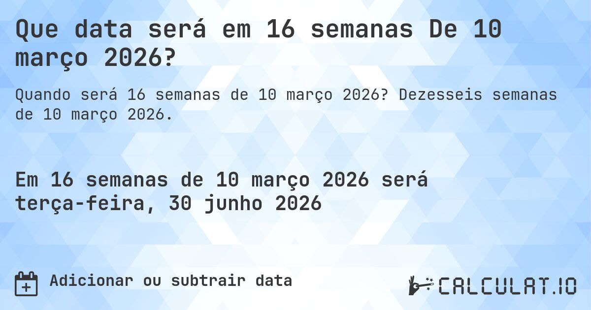 Que data será em 16 semanas De 10 março 2026?. Dezesseis semanas de 10 março 2026.