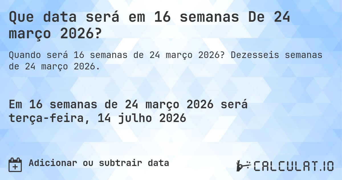 Que data será em 16 semanas De 24 março 2026?. Dezesseis semanas de 24 março 2026.