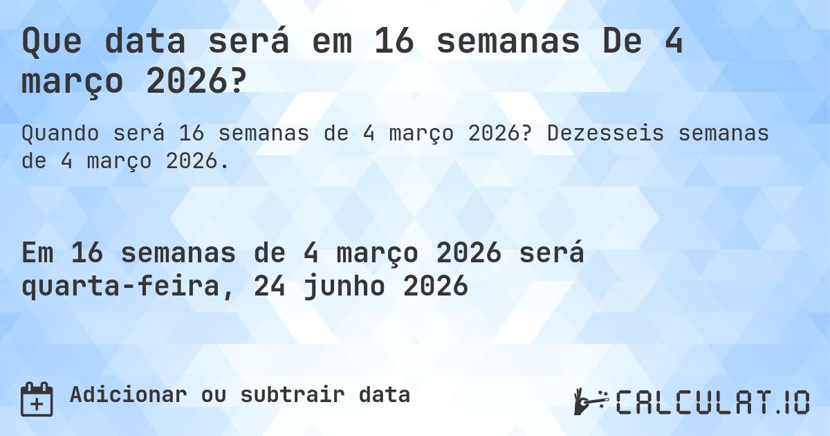 Que data será em 16 semanas De 4 março 2026?. Dezesseis semanas de 4 março 2026.