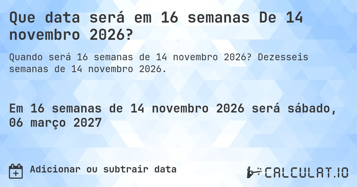 Que data será em 16 semanas De 14 novembro 2026?. Dezesseis semanas de 14 novembro 2026.