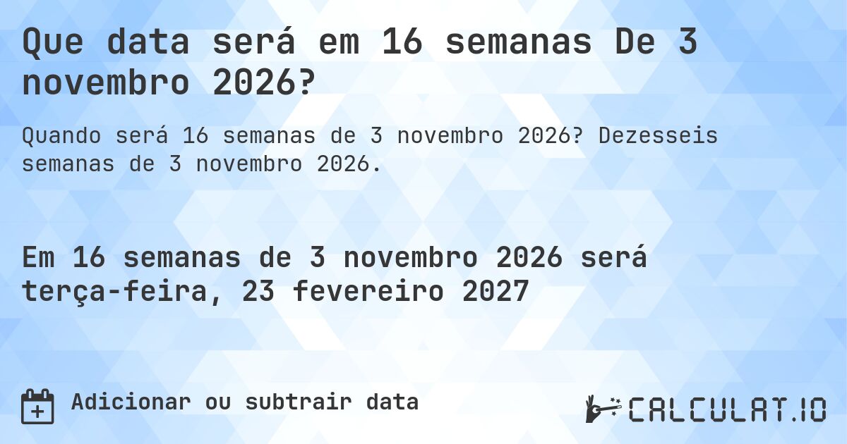 Que data será em 16 semanas De 3 novembro 2026?. Dezesseis semanas de 3 novembro 2026.