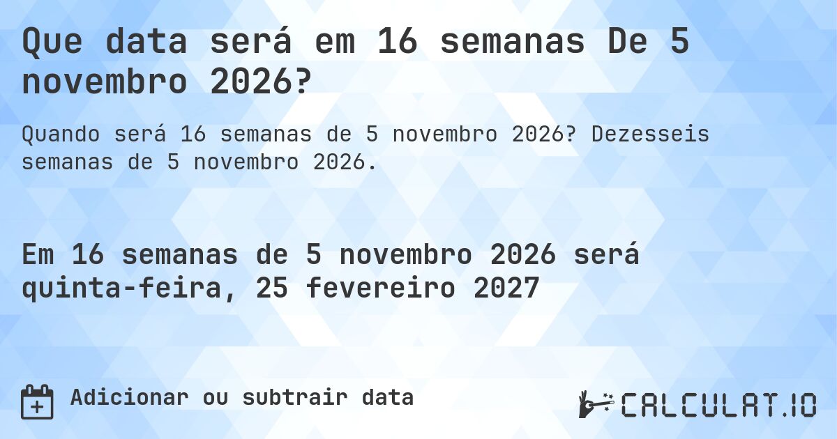 Que data será em 16 semanas De 5 novembro 2026?. Dezesseis semanas de 5 novembro 2026.