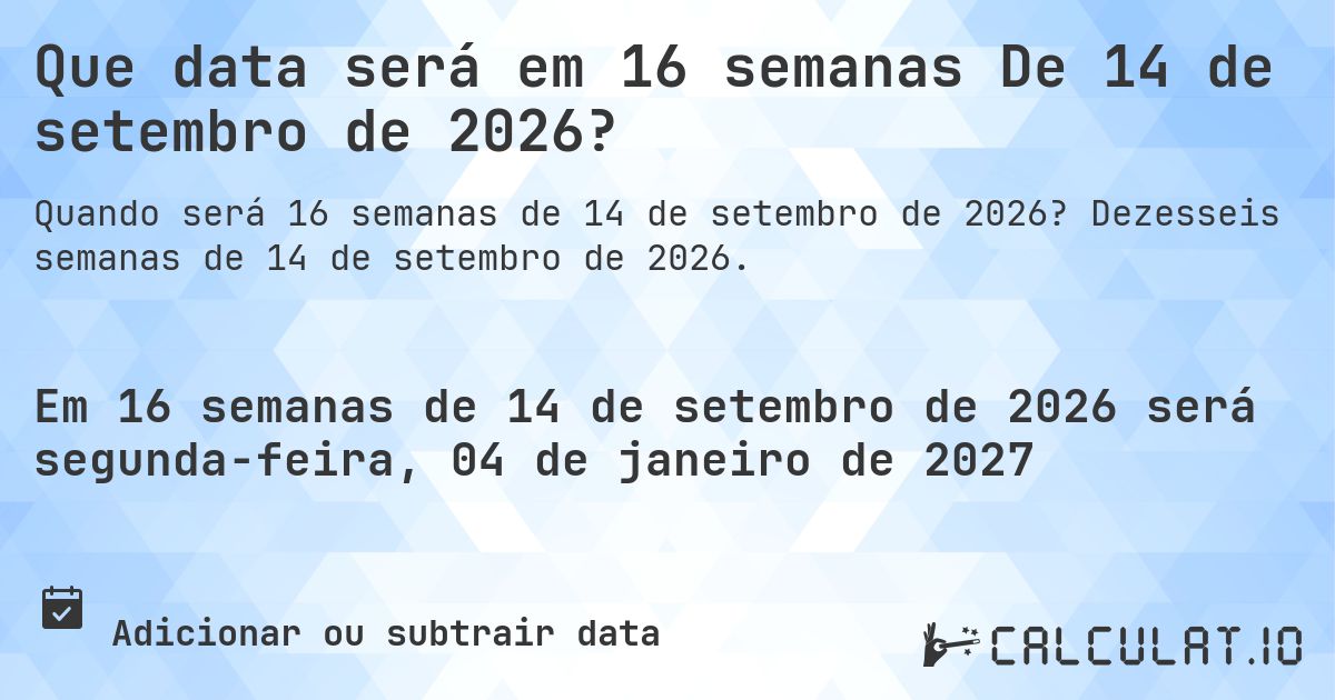 Que data será em 16 semanas De 14 de setembro de 2026?. Dezesseis semanas de 14 de setembro de 2026.