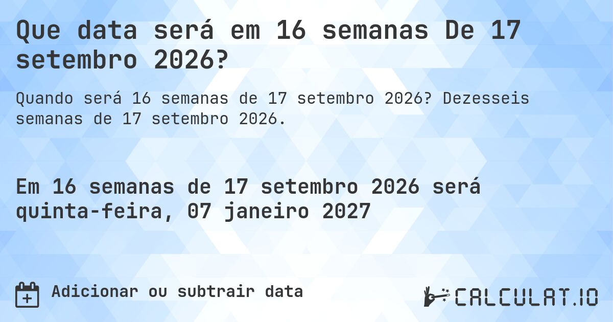 Que data será em 16 semanas De 17 setembro 2026?. Dezesseis semanas de 17 setembro 2026.