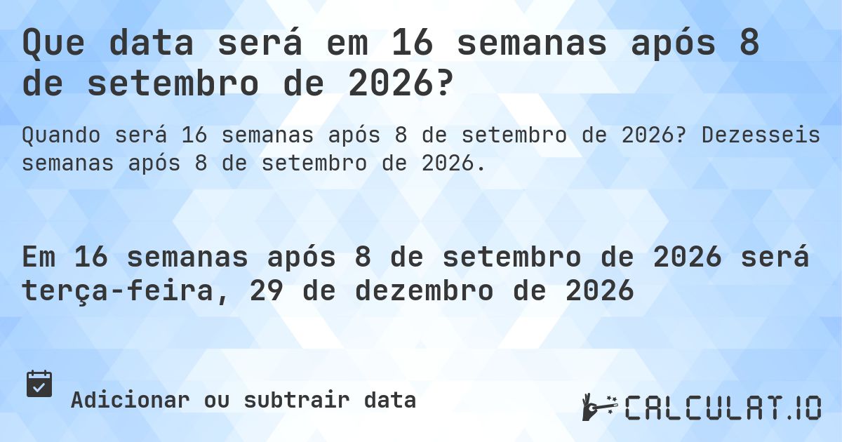 Que data será em 16 semanas após 8 de setembro de 2026?. Dezesseis semanas após 8 de setembro de 2026.