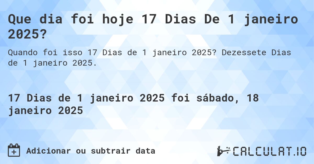 Que dia foi hoje 17 Dias De 1 janeiro 2025?. Dezessete Dias de 1 janeiro 2025.