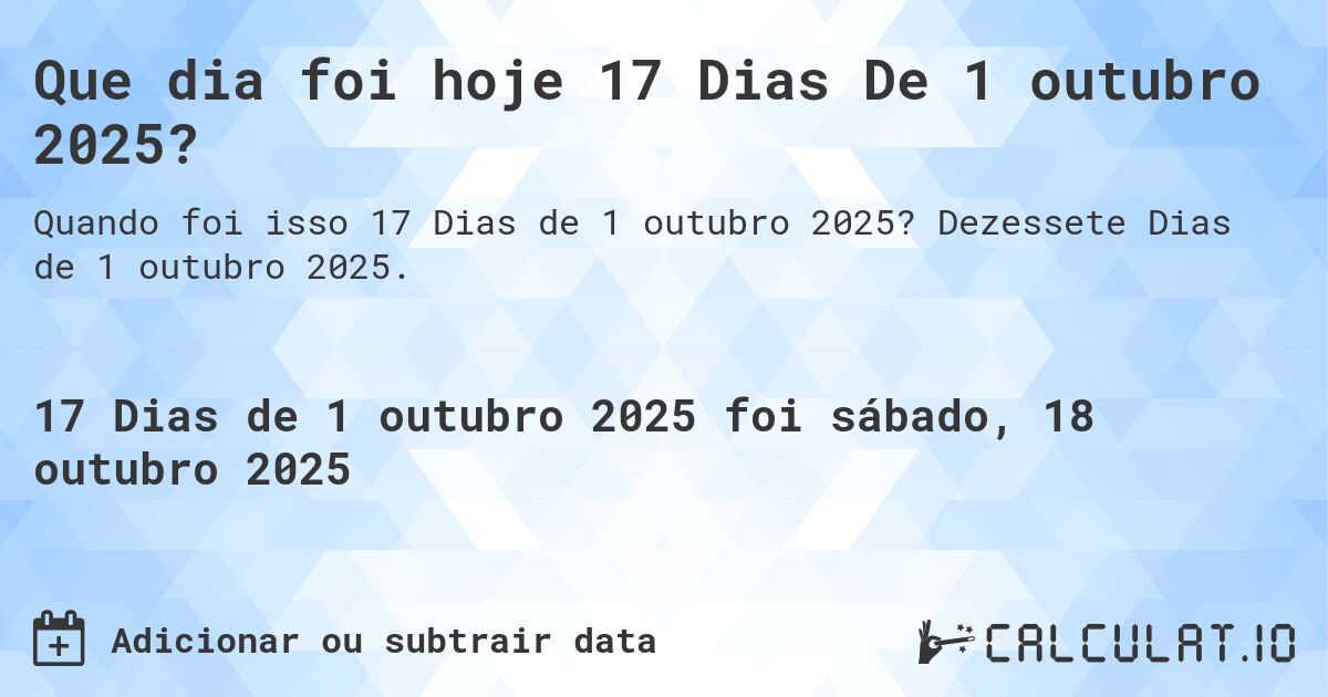 Que dia foi hoje 17 Dias De 1 outubro 2025?. Dezessete Dias de 1 outubro 2025.