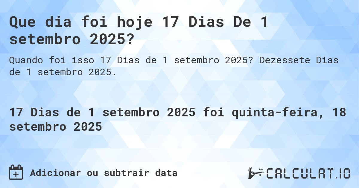 Que dia foi hoje 17 Dias De 1 setembro 2025?. Dezessete Dias de 1 setembro 2025.
