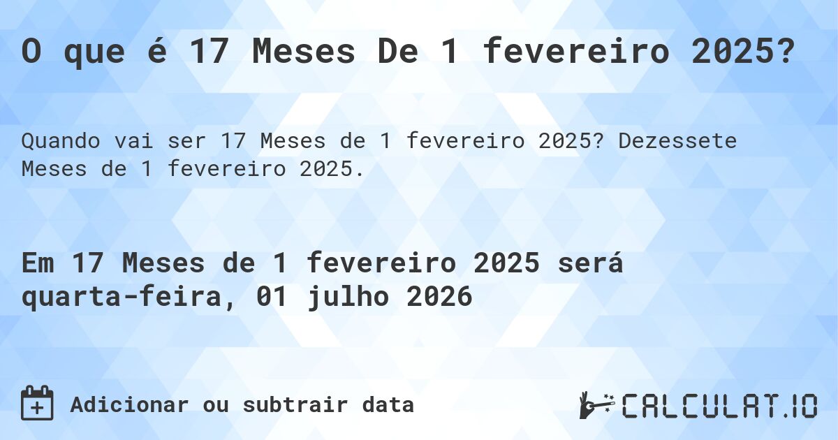 O que é 17 Meses De 1 fevereiro 2025?. Dezessete Meses de 1 fevereiro 2025.