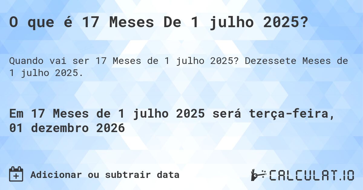 O que é 17 Meses De 1 julho 2025?. Dezessete Meses de 1 julho 2025.