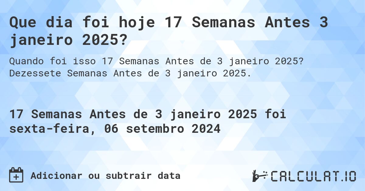 Que dia foi hoje 17 Semanas Antes 3 janeiro 2025?. Dezessete Semanas Antes de 3 janeiro 2025.