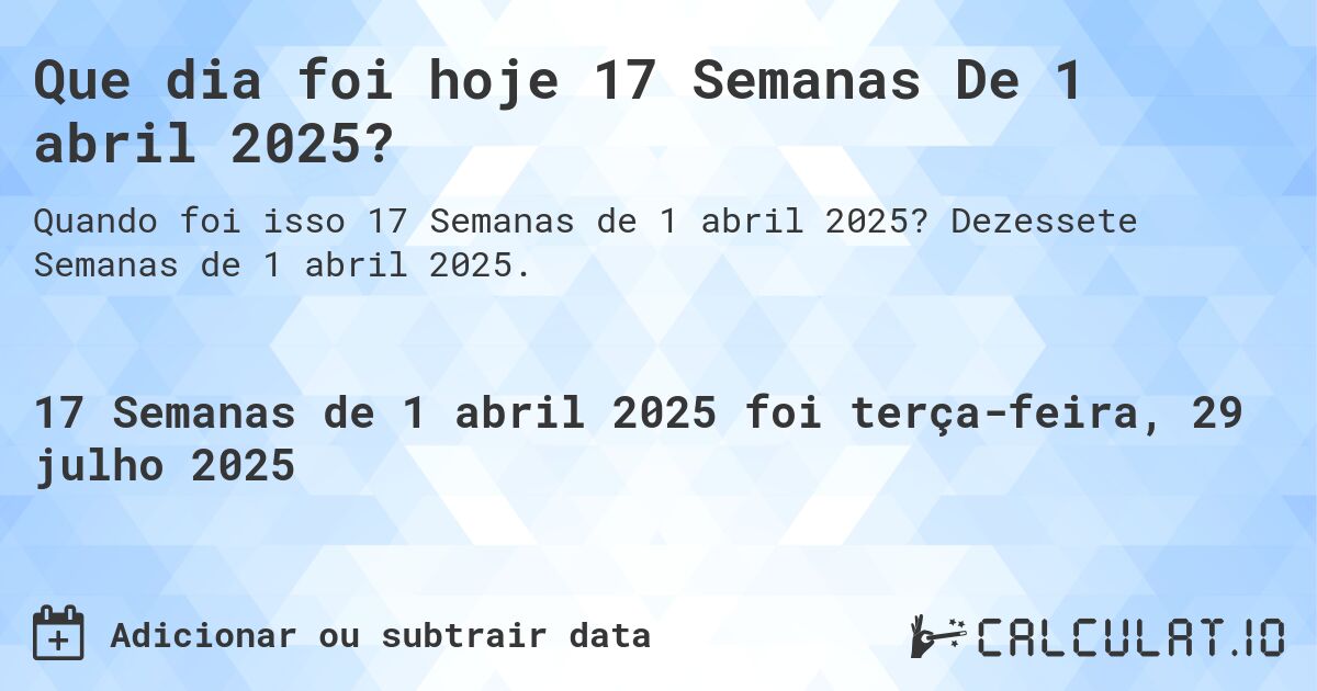 Que dia foi hoje 17 Semanas De 1 abril 2025?. Dezessete Semanas de 1 abril 2025.