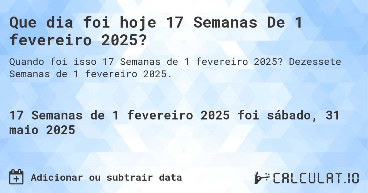 Que dia foi hoje 17 Semanas De 1 fevereiro 2025?. Dezessete Semanas de 1 fevereiro 2025.