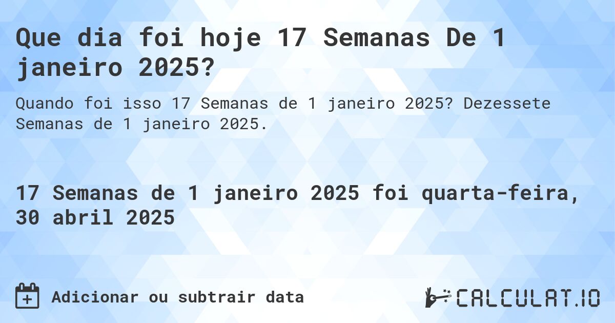 Que dia foi hoje 17 Semanas De 1 janeiro 2025?. Dezessete Semanas de 1 janeiro 2025.