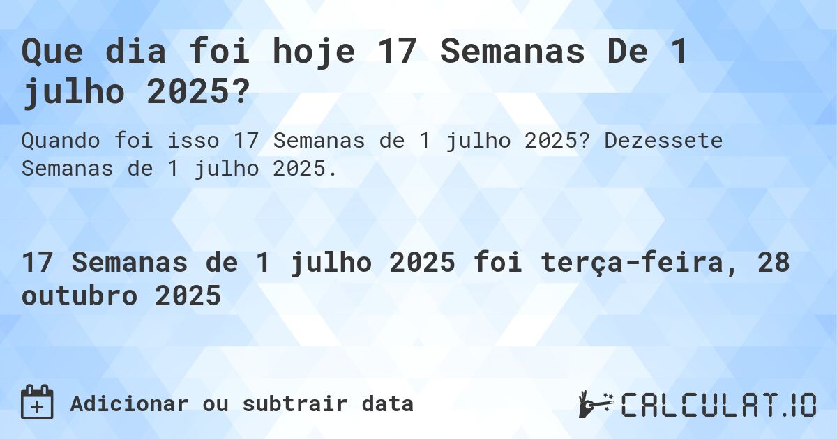 Que dia foi hoje 17 Semanas De 1 julho 2025?. Dezessete Semanas de 1 julho 2025.