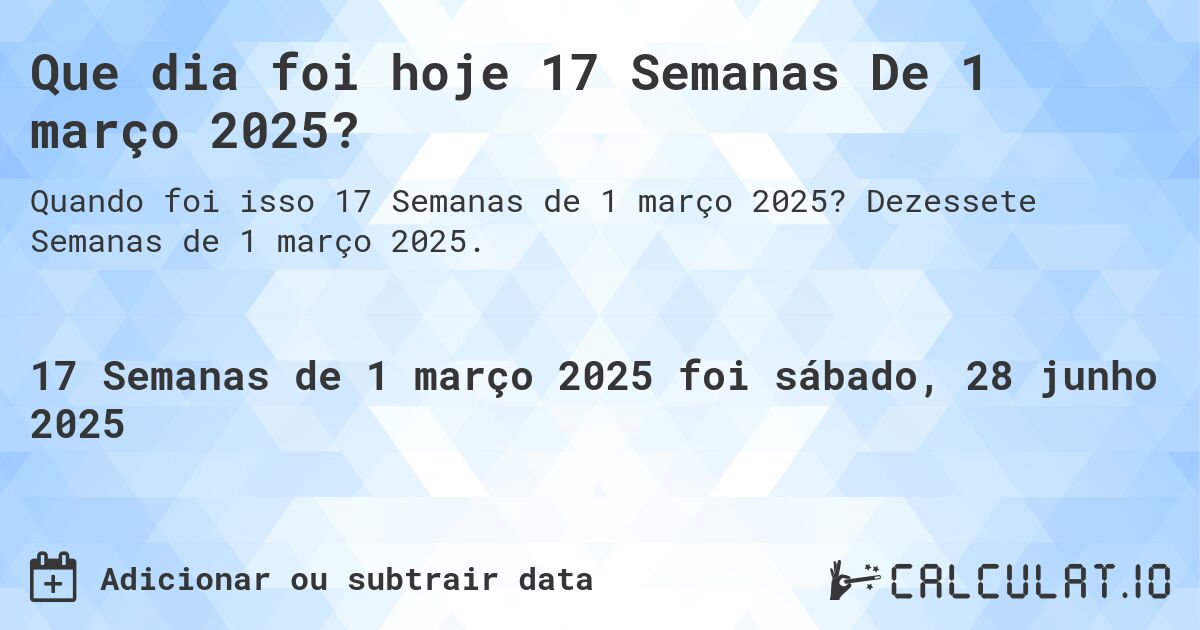 Que dia foi hoje 17 Semanas De 1 março 2025?. Dezessete Semanas de 1 março 2025.
