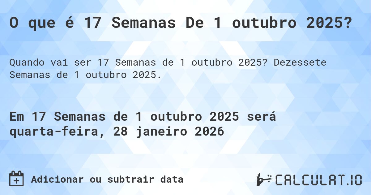 O que é 17 Semanas De 1 outubro 2025?. Dezessete Semanas de 1 outubro 2025.