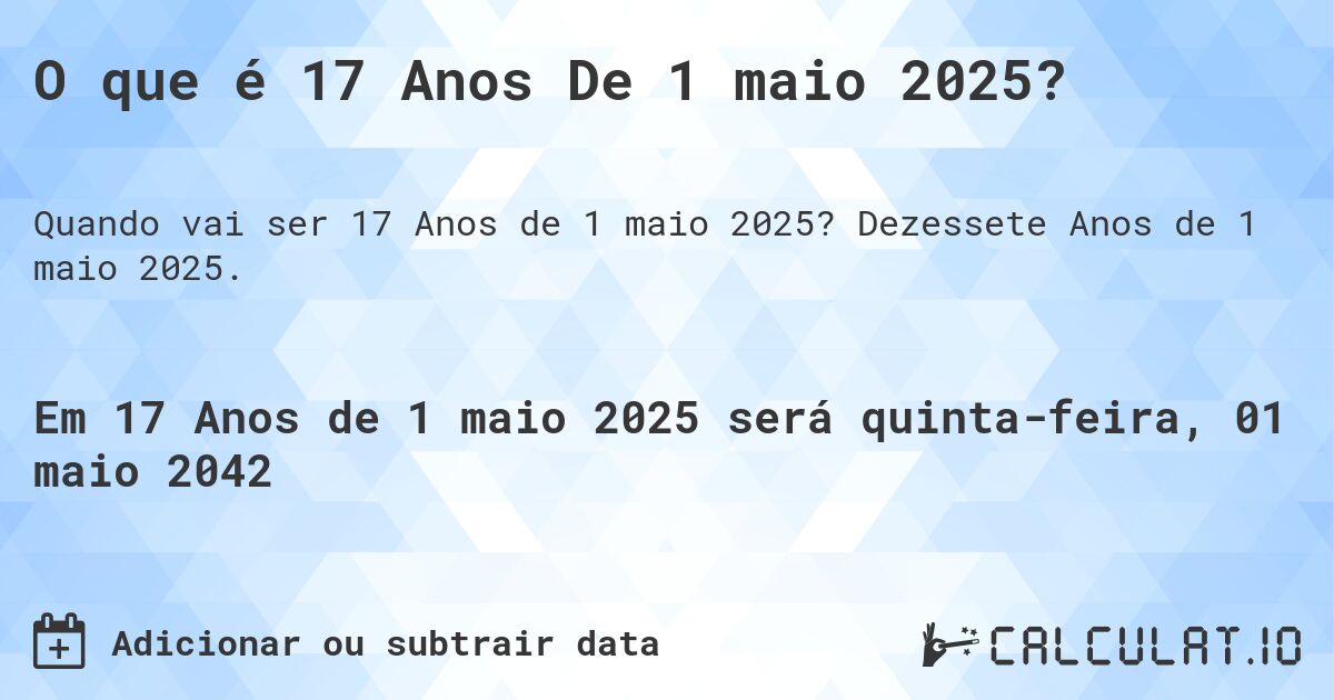 O que é 17 Anos De 1 maio 2025?. Dezessete Anos de 1 maio 2025.