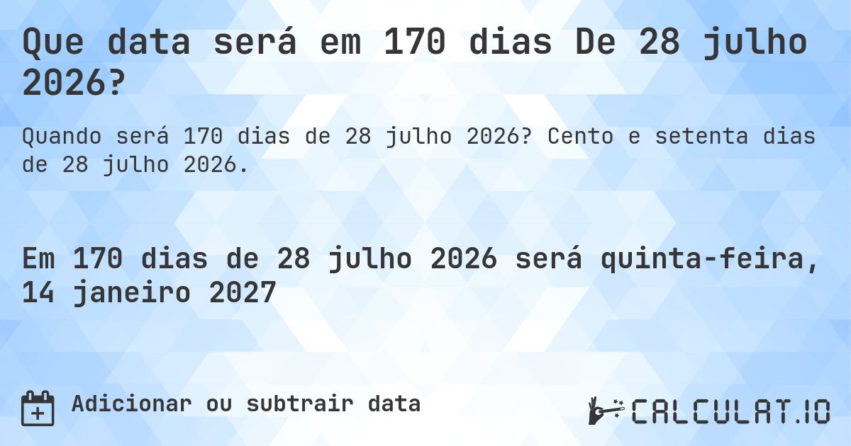 Que data será em 170 dias De 28 julho 2026?. Cento e setenta dias de 28 julho 2026.