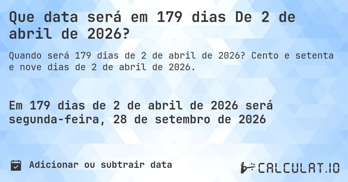 Que data será em 179 dias De 2 de abril de 2026?. Cento e setenta e nove dias de 2 de abril de 2026.