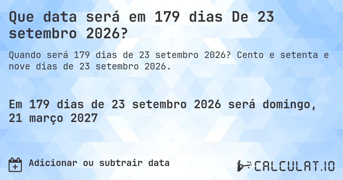 Que data será em 179 dias De 23 setembro 2026?. Cento e setenta e nove dias de 23 setembro 2026.